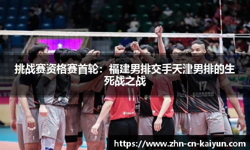 挑战赛资格赛首轮：福建男排交手天津男排的生死战之战