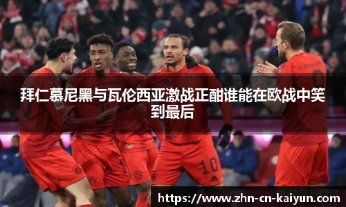 拜仁慕尼黑与瓦伦西亚激战正酣谁能在欧战中笑到最后