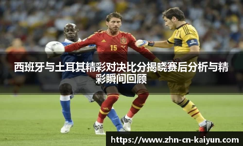 西班牙与土耳其精彩对决比分揭晓赛后分析与精彩瞬间回顾