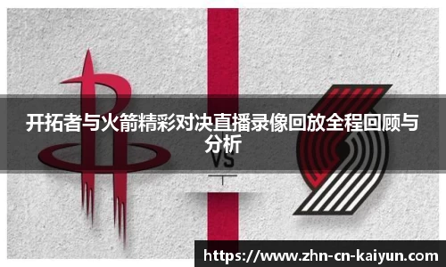 开拓者与火箭精彩对决直播录像回放全程回顾与分析